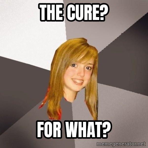 Musically Oblivious 8th Grader meme: The cure? / For what?