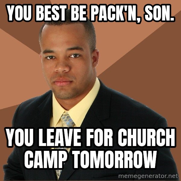 Successful Black Man meme: you best be pack'n, son. / you leave for church camp tomorrow