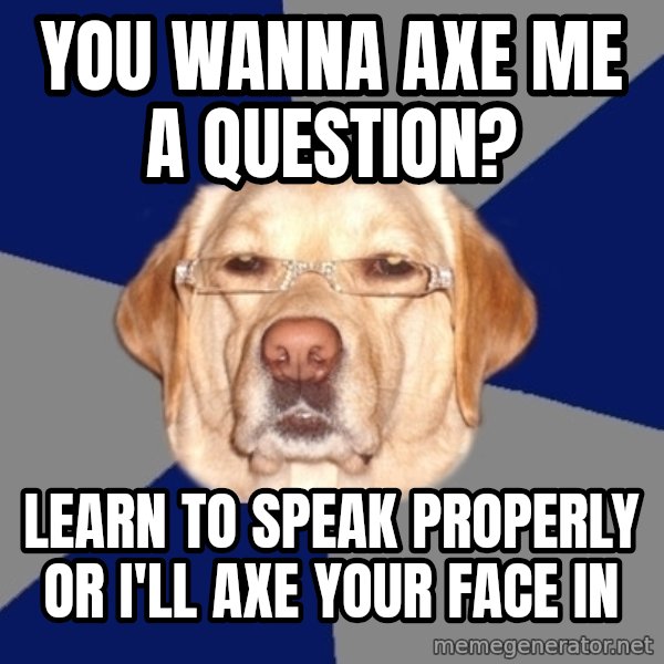 Racist Dawg meme: you wanna axe me a question? / learn to speak properly or i'll axe your face in