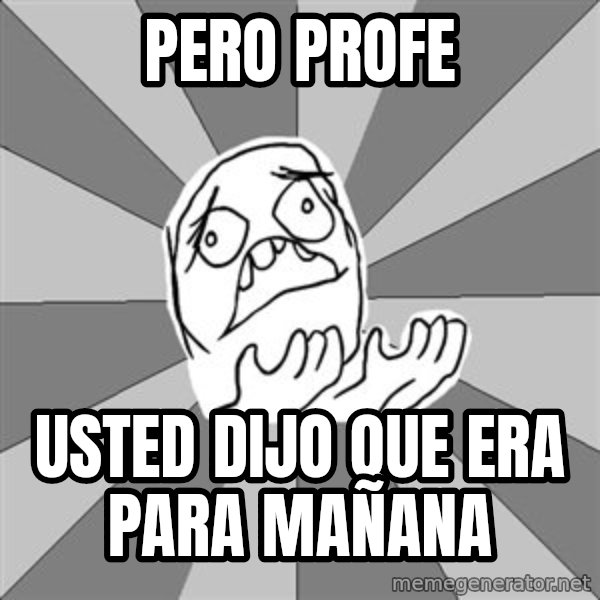 Whyyy??? meme: pero profe / usted dijo que era para mañana