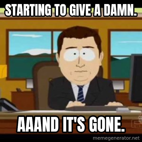 south park aand it's gone meme: starting to give a damn. / aaand it's gone.