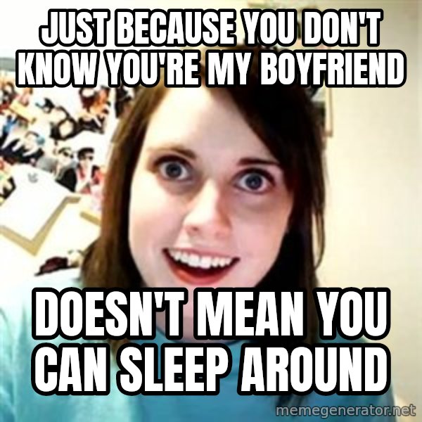 Overly Attached Girlfriend meme: Just because you don't know you're my boyfriend / doesn't mean you can sleep around