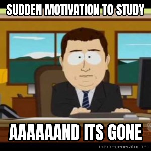 south park aand it's gone meme: SUdden motivation to study / AAAAAaND ITS GONE
