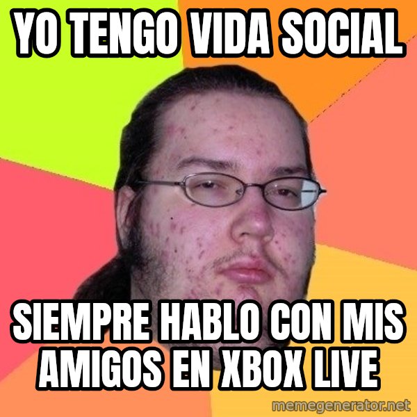 gordo granudo meme: Yo tengo vida social / Siempre hablo con mis amigos en xbox live