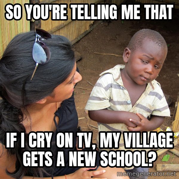 Skeptical African Child meme: So you're telling me that / if i cry on tv, my village gets a new school?