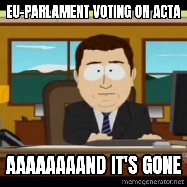 south park aand it's gone meme: EU-PARLAMENT VOTING on ACTA / AAAAAAAAND IT'S GONE