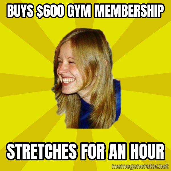 Trologirl meme: BUYS $600 GYM MEMBERSHIP / Stretches for an hour