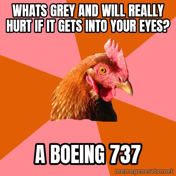 Anti Joke Chicken meme: Whats grey and will really hurt if it gets into your eyes? / A Boeing 737