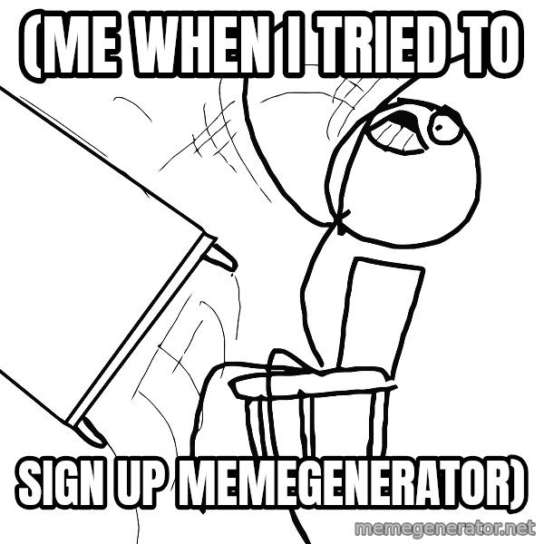 Desk Flip Rage Guy meme: (me when i tried to / sign up memegenerator)