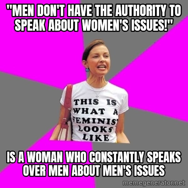 Feminist Cunt meme: "men don't have the authority to speak about women's issues!" / is a woman who constantly speaks over men about men's issues