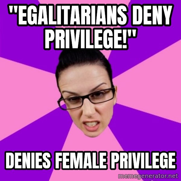 Privilege Denying Feminist meme: "Egalitarians deny privilege!" / denies female privilege