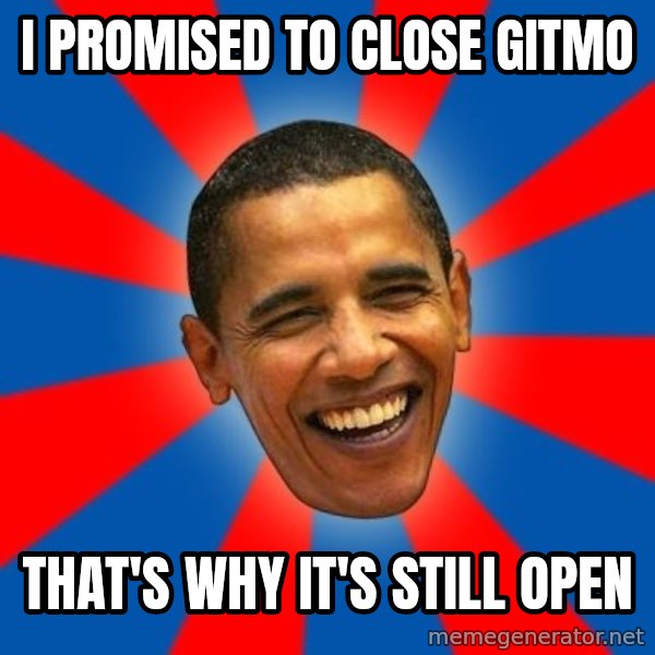 Obama meme: I promised to close gitmo / that's why it's still open