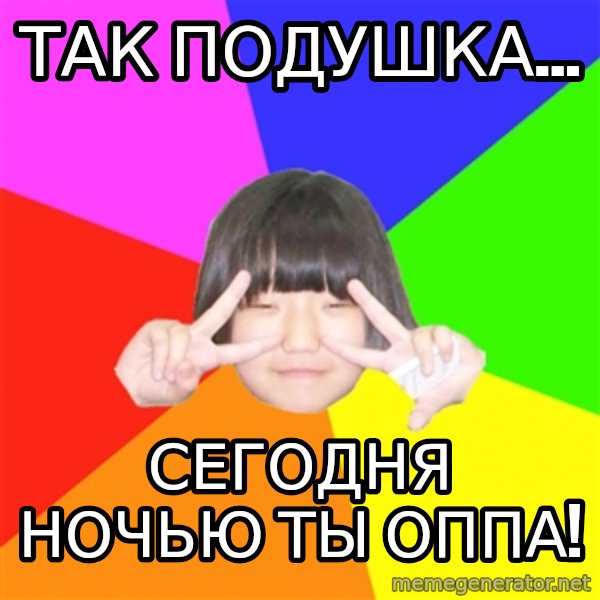 Advice Kpop Fangirl meme: так подушка... / СЕГОДНЯ НОЧЬЮ ТЫ ОППА!