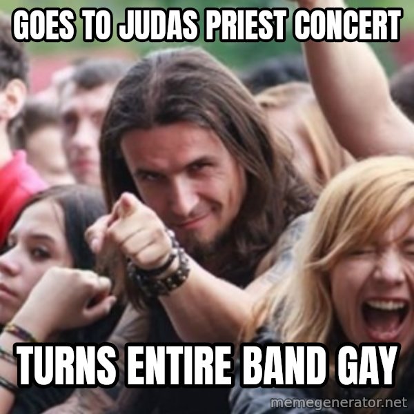 Ridiculously Photogenic Metalhead meme: goes to judas priest concert / turns entire band gay