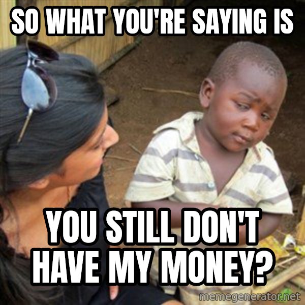 Skeptical 3rd World Kid meme: So what you're saying is / you still don't have my money?