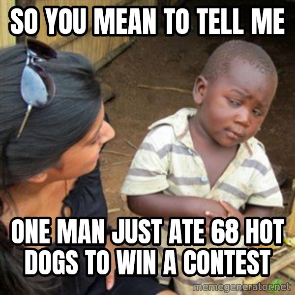 Skeptical 3rd World Kid meme: So you mean to tell me / one man just ate 68 hot dogs to win a contest