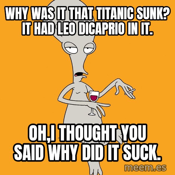 Evil Roger meme: why was it that Titanic sunk? it had Leo DiCaprio in it. / oh,I thought you said why did it suck.