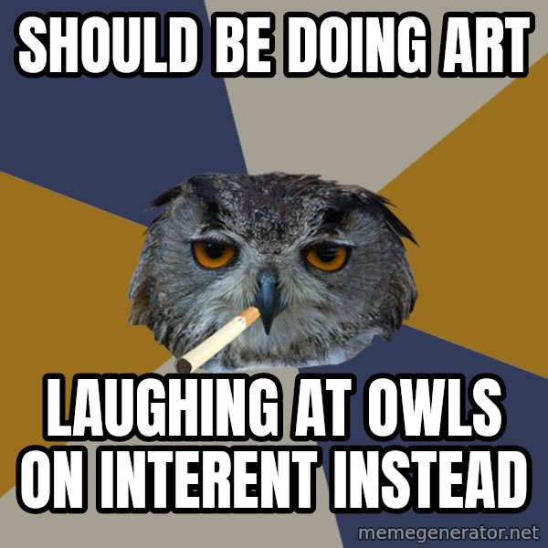 Art Student Owl meme: should be doing art / laughing at owls on interent instead