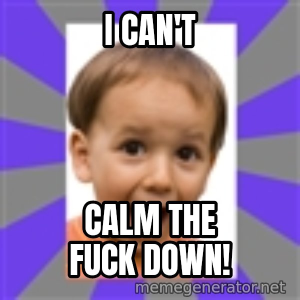 Excited meme: I CAN'T / CALM THE FUCK DOWN!
