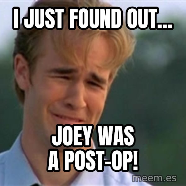 James Van Der Beek meme: I just found out... / Joey was a post-op!