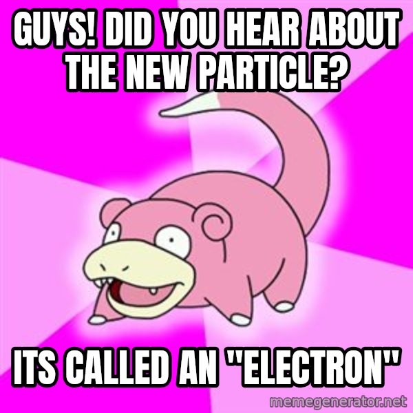 Slowpoke meme: guys! did you hear about the new particle? / its called an "electron"