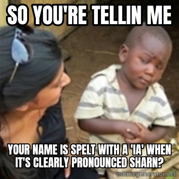 Skeptical african kid  meme: So you're tellin me / Your name is spelt with a 'ia' when it's clearly pronounced Sharn?