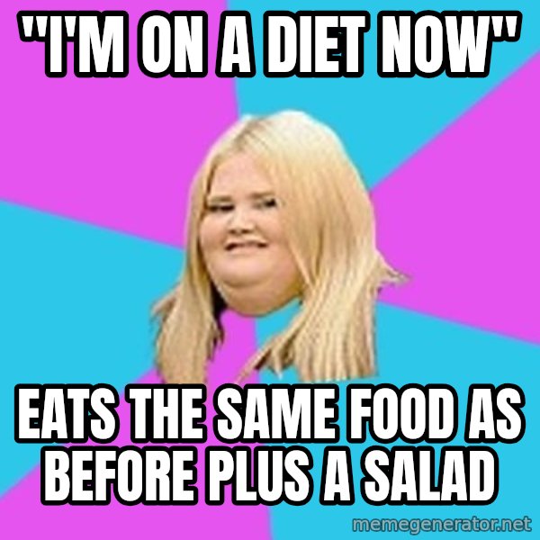 Fat Girl meme: "I'm on a diet now" / eats the same food as before plus a salad