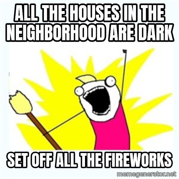 All the things meme: All the houses in the neighborhood are dark / set off all the fireworks