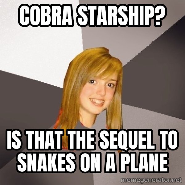 Musically Oblivious 8th Grader meme: Cobra starship? / Is that the sequel to snakes on a plane