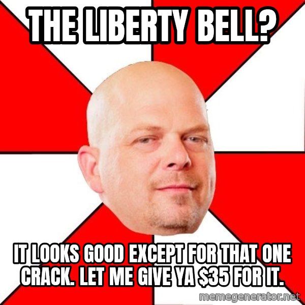 Pawn Stars meme: THE LIBERTY BELL? / IT LOOKS GOOD EXCEPT FOR THAT ONE CRACK. LET ME GIVE YA $35 FOR IT.