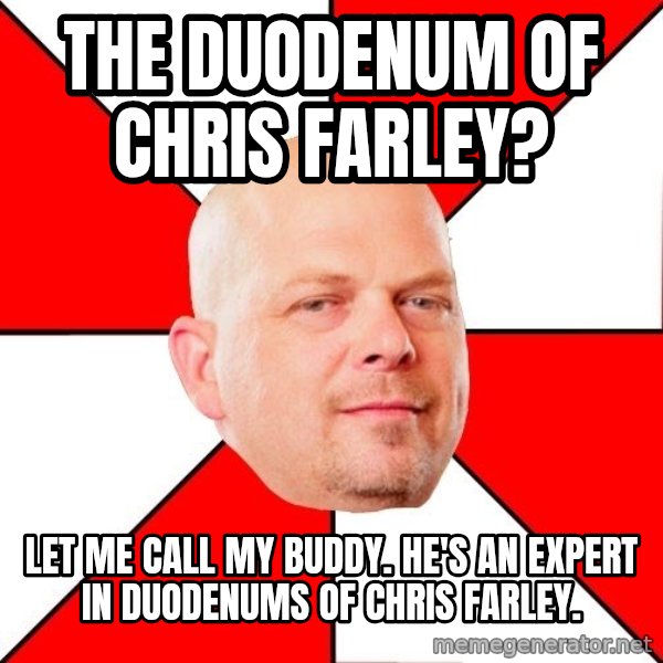 Pawn Stars meme: THE DUODENUM OF CHRIS FARLEY? / lET ME CALL MY BUDDY. HE'S AN EXPERT IN DUODENUMS OF CHRIS FARLEY.