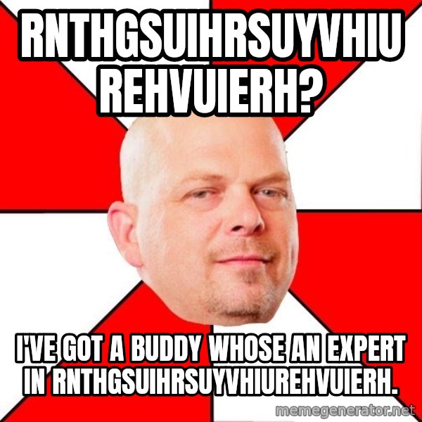 Pawn Stars meme: RNTHGSUIHRSUYVHIUREHVUIERH? / I'VE GOT A BUDDY WHOSE AN EXPERT IN RNTHGSUIHRSUYVHIUREHVUIERH.