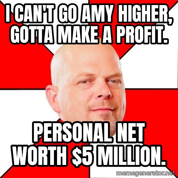 Pawn Stars meme: I CAN'T GO AMY HIGHER, GOTTA MAKE A PROFIT. / PERSONAL NET WORTH $5 MILLION.