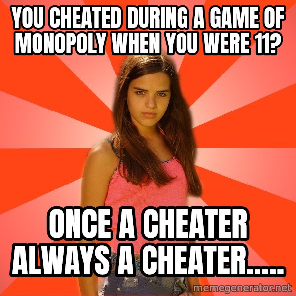 Jealous Girl meme: YOu cheated during a game of monopoly when you were 11? / Once a cheater always a cheater.....