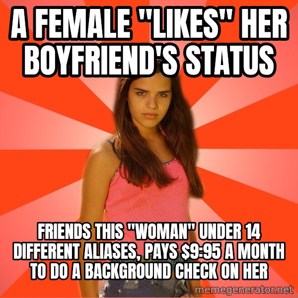Jealous Girl meme: A female "likes" her boyfriend's status / friends this "woman" under 14 different aliases, pays $9:95 a month to do a background check on her