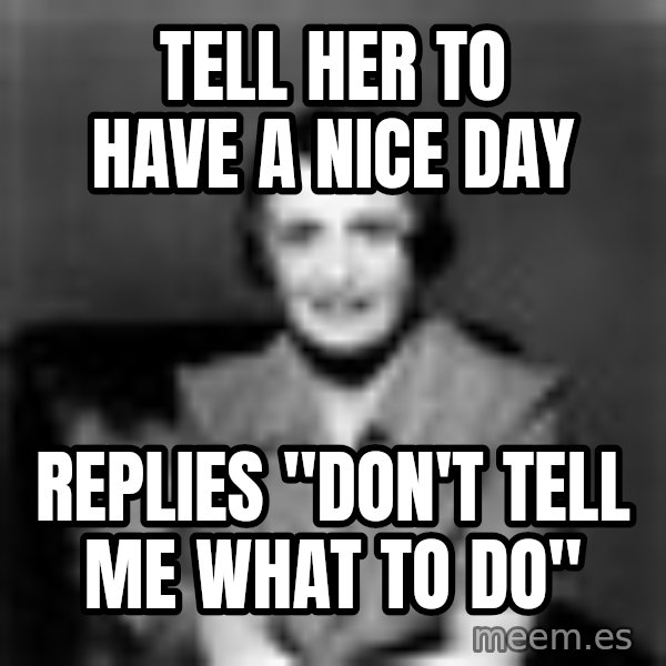 Ayn Rand meme: Tell her to have a nice day / Replies "Don't tell me what to do"