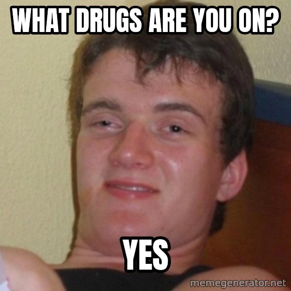 Really Stoned Guy meme: What Drugs are you on? / yes