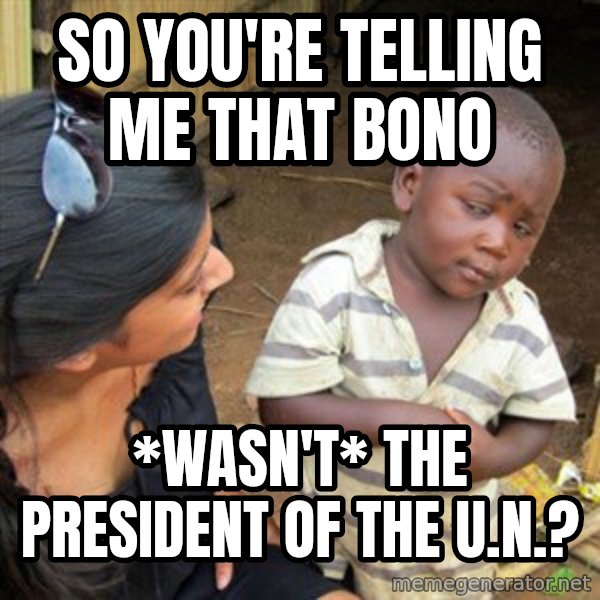Skeptical 3rd World Kid meme: so you're telling me that bono / *wasn't* the president of the u.n.?
