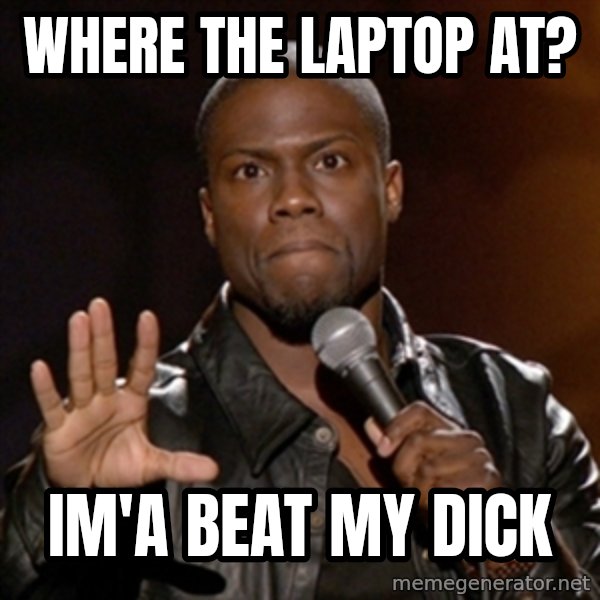 Kevin Hart meme: Where the laptop at? / Im'a Beat my dick