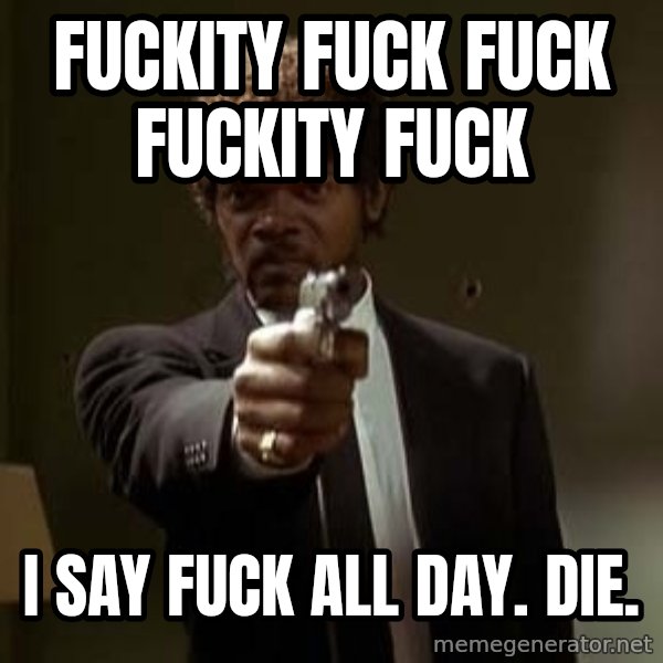 Jules Pulp Fiction meme: fuckity fuck fuck fuckity fuck / I say fuck all day. die.