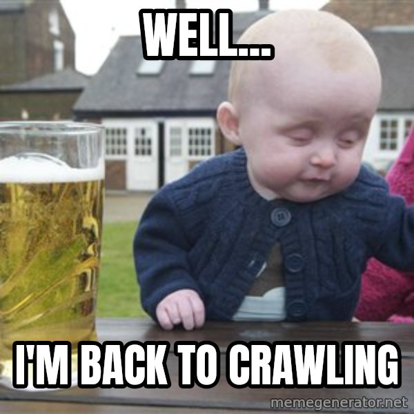 drunk baby 1 meme: Well... / I'm Back to Crawling