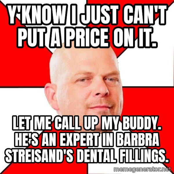 Pawn Stars meme: Y'KNOW I JUST CAN'T PUT A PRICE ON IT. / LET ME CALL UP MY BUDDY. HE'S AN EXPERT IN barbra streisand'S DENTAL FILLINGS.