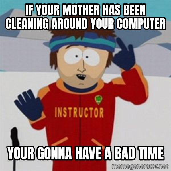 SouthPark Bad Time meme meme: if your mother has been cleaning around your computer / your gonna have a bad time