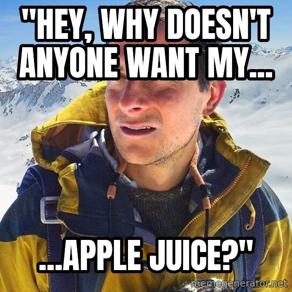Bear Grylls Loneliness meme: "hey, why doesn't anyone want my... / ...apple juice?"