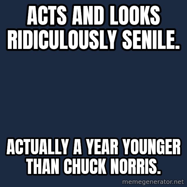 Pawn Stars meme: ACTS AND LOOKS RIDICULOUSLY SENILE. / ACTUALLY A YEAR YOUNGER THAN CHUCK NORRIS.