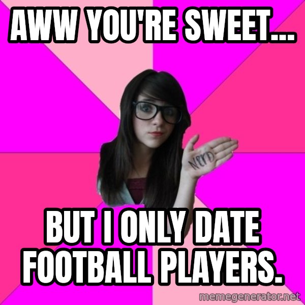 Idiot Nerd Girl meme: AWW YOU'RE SWEET... / BUT I ONLY DATE FOOTBALL PLAYERS.