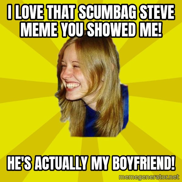 Trologirl meme: I LOVE THAT SCUMBAG STEVE MEME YOU SHOWED ME! / HE'S ACTUALLY MY BOYFRIEND!