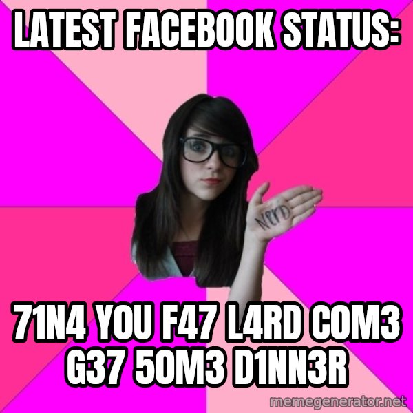 Idiot Nerd Girl meme: LATEST FACEBOOK STATUS: / 71N4 Y0U F47 L4RD C0M3 G37 50M3 D1NN3R