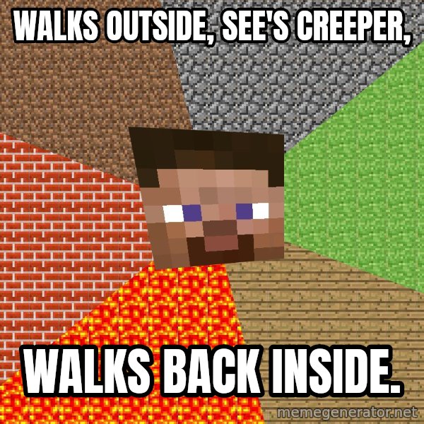 Minecraft Guy meme: WALKS OUTSIDE, SEE'S CREEPER, / WALKS BACK INSIDE.
