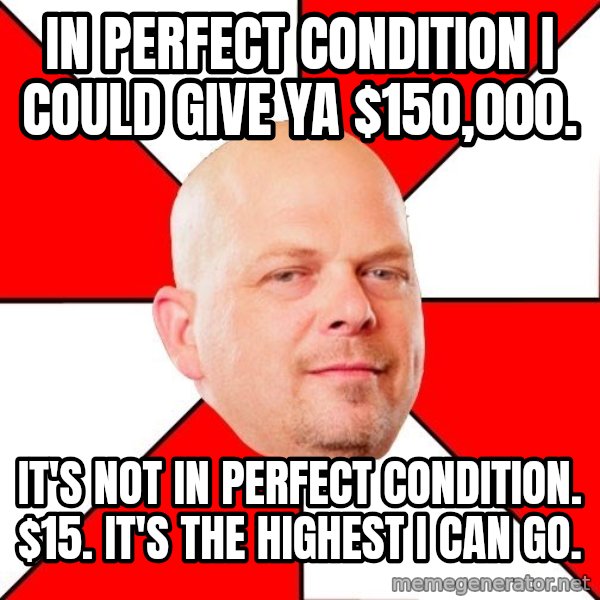 Pawn Stars meme: IN PERFECT CONDITION I COULD GIVE YA $150,000. / IT'S NOT IN PERFECT CONDITION. $15. IT'S THE HIGHEST I CAN GO.